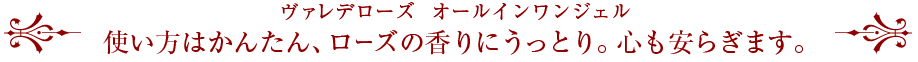 ヴァレデローズ オールインワンジェル 使い方はかんたん、ローズの香りにうっとり。心も安らぎます。