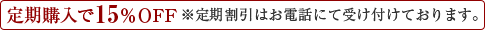 定期購入で15%OFF ※定期割引はお電話にて受け付けております。