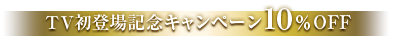 TV初登場記念キャンペーン10％OFF