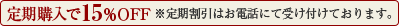 定期購入で15%OFF ※定期割引はお電話にて受け付けております。